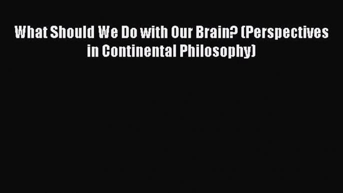 Read What Should We Do with Our Brain? (Perspectives in Continental Philosophy) Ebook Free