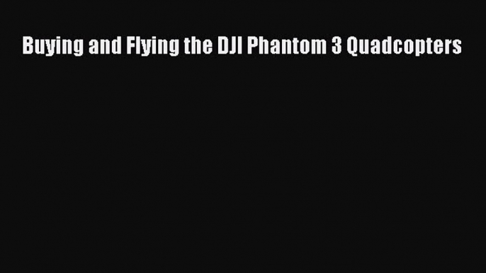 Download Buying and Flying the DJI Phantom 3 Quadcopters PDF Online