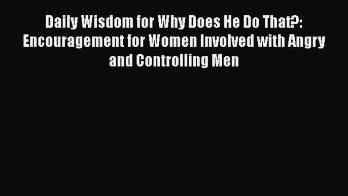 Read Daily Wisdom for Why Does He Do That?: Encouragement for Women Involved with Angry and