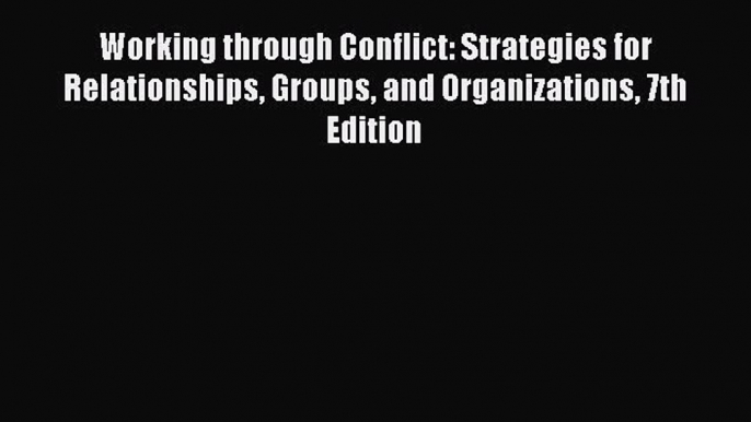 Read Working through Conflict: Strategies for Relationships Groups and Organizations 7th Edition