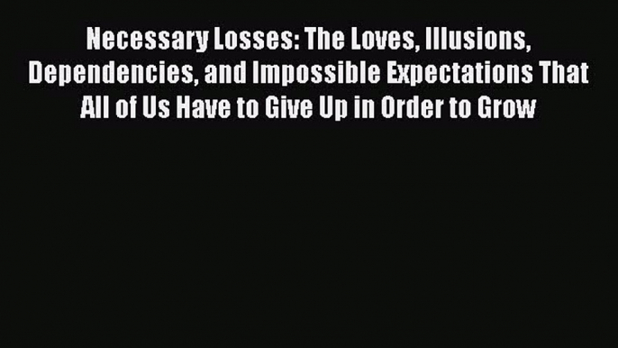 Read Necessary Losses: The Loves Illusions Dependencies and Impossible Expectations That All