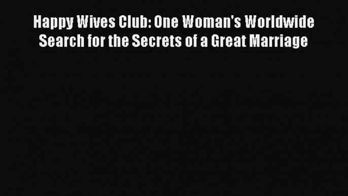 Read Happy Wives Club: One Woman's Worldwide Search for the Secrets of a Great Marriage Ebook