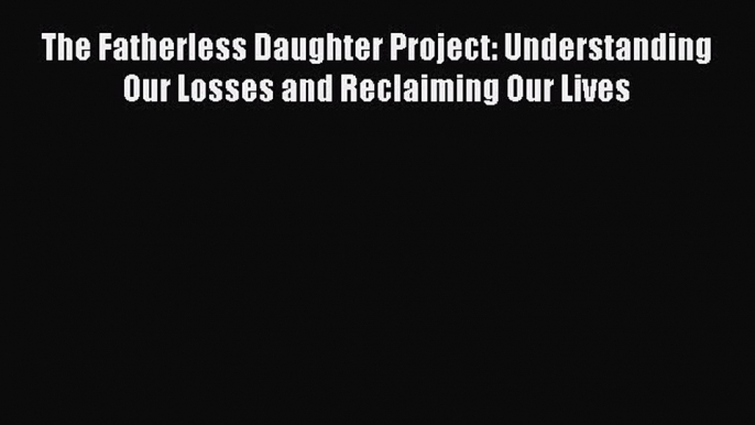 Read The Fatherless Daughter Project: Understanding Our Losses and Reclaiming Our Lives Ebook