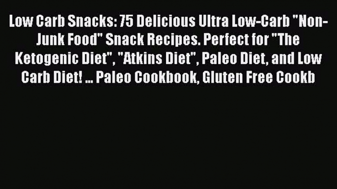 Read Books Low Carb Snacks: 75 Delicious Ultra Low-Carb Non-Junk Food Snack Recipes. Perfect