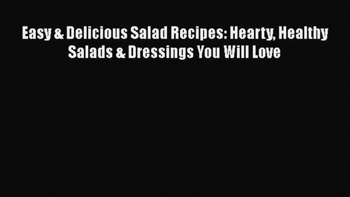 Read Books Easy & Delicious Salad Recipes: Hearty Healthy Salads & Dressings You Will Love