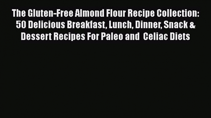 Read Books The Gluten-Free Almond Flour Recipe Collection: 50 Delicious Breakfast Lunch Dinner