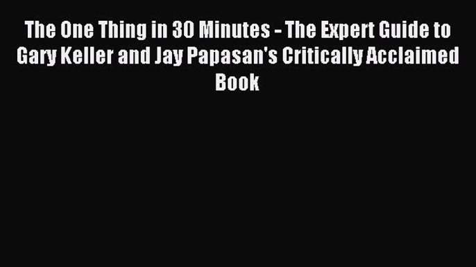 [PDF] The One Thing in 30 Minutes - The Expert Guide to Gary Keller and Jay Papasan's Critically