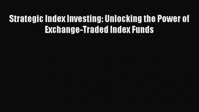 [PDF] Strategic Index Investing: Unlocking the Power of Exchange-Traded Index Funds Download