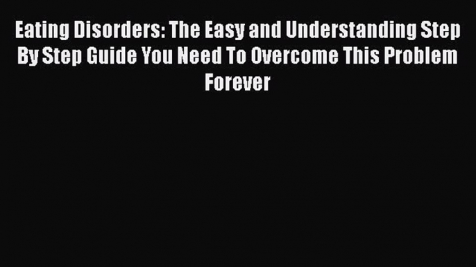 Read Eating Disorders: The Easy and Understanding Step By Step Guide You Need To Overcome This