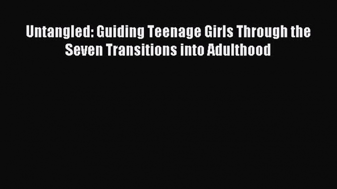 Read Untangled: Guiding Teenage Girls Through the Seven Transitions into Adulthood Ebook Free