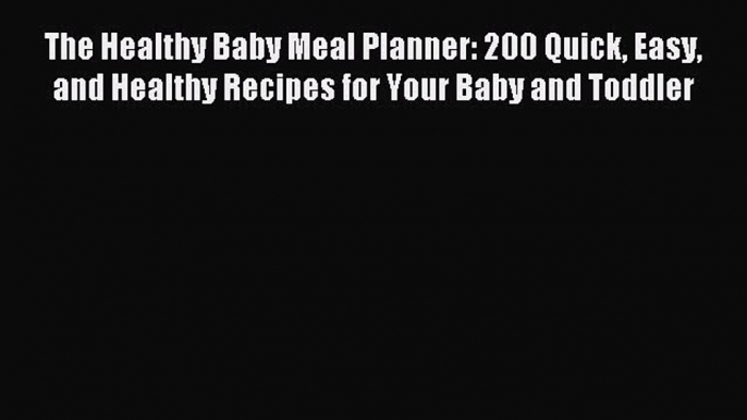 Read The Healthy Baby Meal Planner: 200 Quick Easy and Healthy Recipes for Your Baby and Toddler