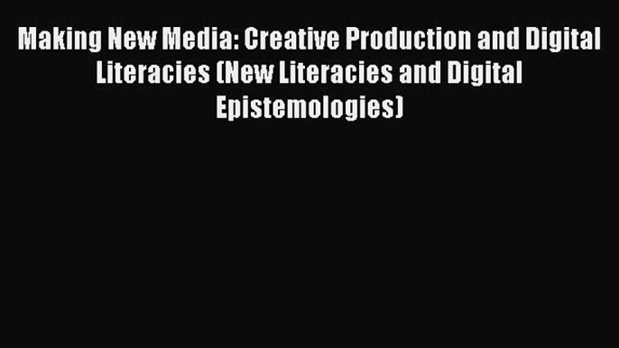 Read Making New Media: Creative Production and Digital Literacies (New Literacies and Digital