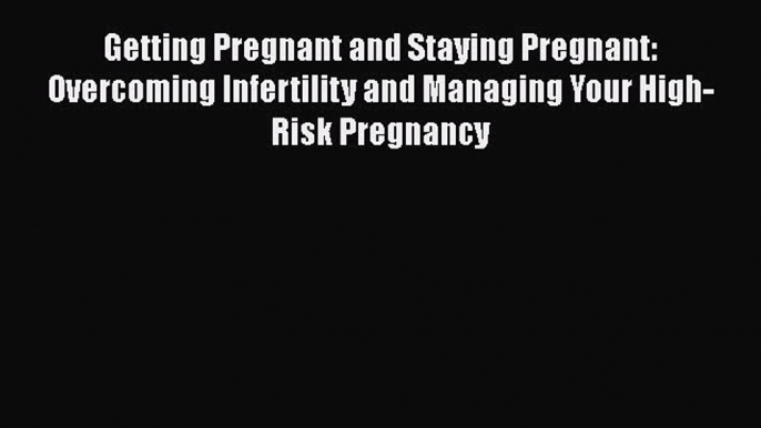 Read Getting Pregnant and Staying Pregnant: Overcoming Infertility and Managing Your High-Risk