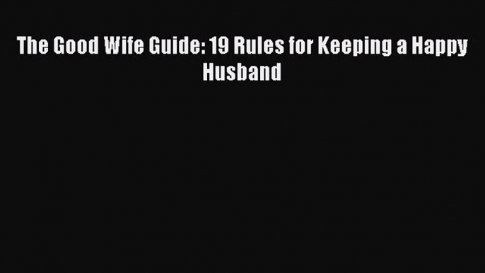 Read The Good Wife Guide: 19 Rules for Keeping a Happy Husband Ebook Free