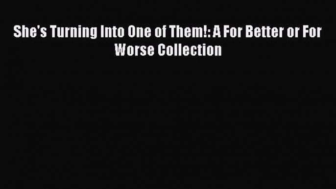 Download She's Turning Into One of Them!: A For Better or For Worse Collection Ebook Online