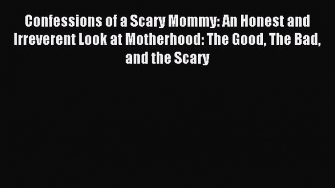 Read Confessions of a Scary Mommy: An Honest and Irreverent Look at Motherhood: The Good The