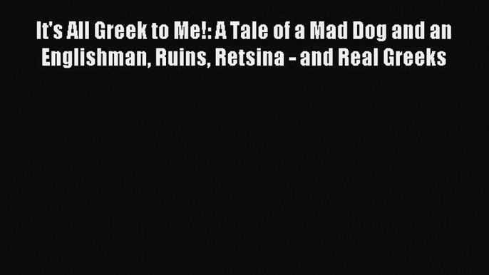 Read It's All Greek to Me!: A Tale of a Mad Dog and an Englishman Ruins Retsina - and Real