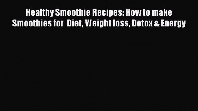 Read Healthy Smoothie Recipes: How to make Smoothies for  Diet Weight loss Detox & Energy PDF