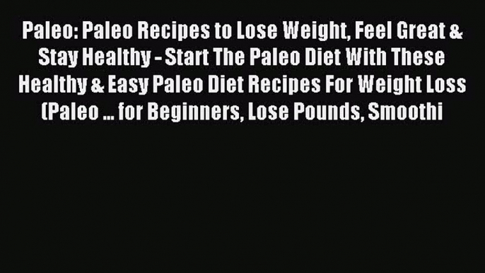 Read Paleo: Paleo Recipes to Lose Weight Feel Great & Stay Healthy - Start The Paleo Diet With