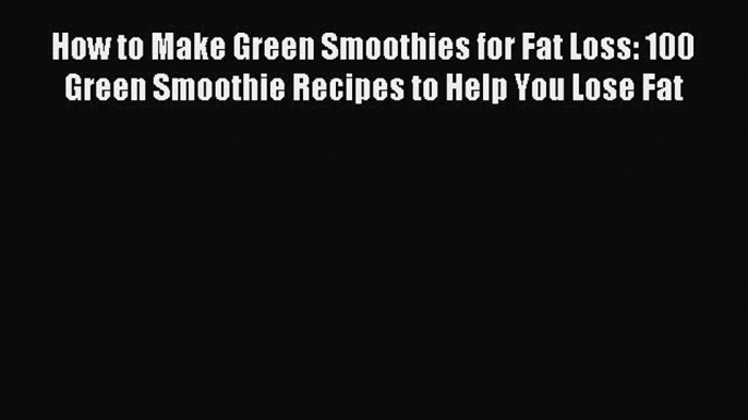 Read How to Make Green Smoothies for Fat Loss: 100 Green Smoothie Recipes to Help You Lose