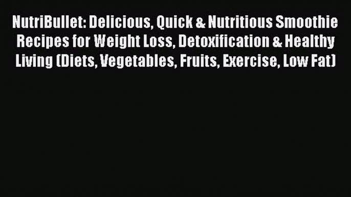 Read NutriBullet: Delicious Quick & Nutritious Smoothie Recipes for Weight Loss Detoxification