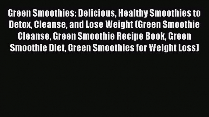 Read Green Smoothies: Delicious Healthy Smoothies to Detox Cleanse and Lose Weight (Green Smoothie