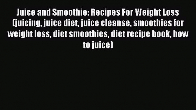 Download Juice and Smoothie: Recipes For Weight Loss (juicing juice diet juice cleanse smoothies