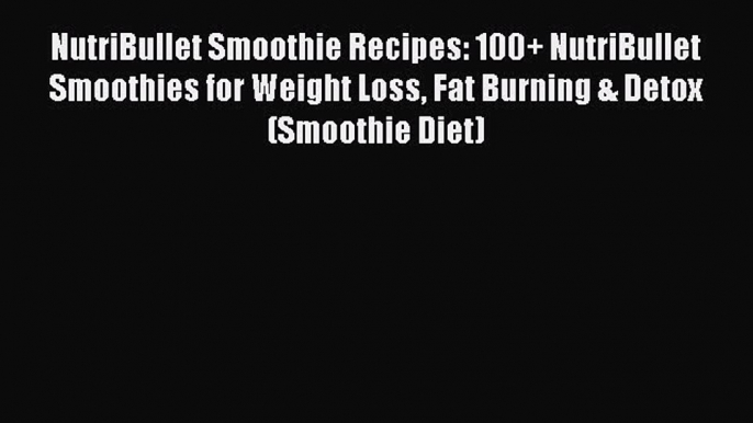 Read NutriBullet Smoothie Recipes: 100+ NutriBullet Smoothies for Weight Loss Fat Burning &