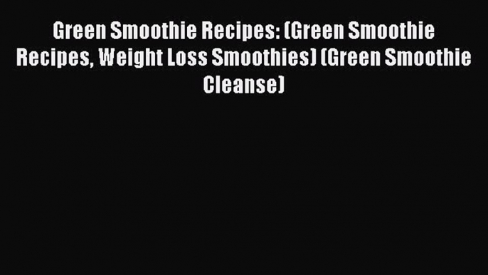 Read Green Smoothie Recipes: (Green Smoothie Recipes Weight Loss Smoothies) (Green Smoothie