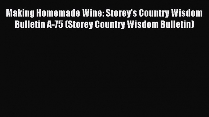 Read Making Homemade Wine: Storey's Country Wisdom Bulletin A-75 (Storey Country Wisdom Bulletin)