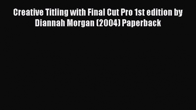 Download Creative Titling with Final Cut Pro 1st edition by Diannah Morgan (2004) Paperback