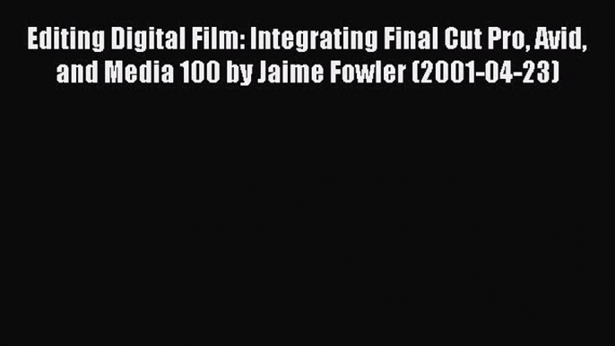 Read Editing Digital Film: Integrating Final Cut Pro Avid and Media 100 by Jaime Fowler (2001-04-23)