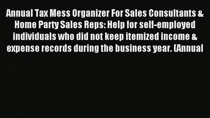 Read Annual Tax Mess Organizer For Sales Consultants & Home Party Sales Reps: Help for self-employed