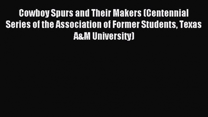 Read Cowboy Spurs and Their Makers (Centennial Series of the Association of Former Students