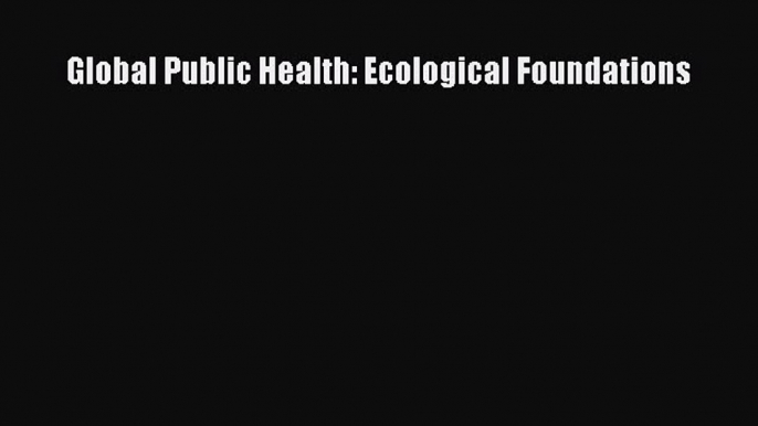 Read Book Global Public Health: Ecological Foundations ebook textbooks