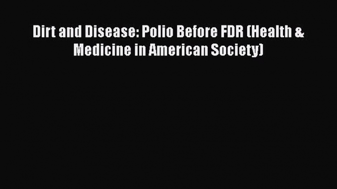 Read Book Dirt and Disease: Polio Before FDR (Health & Medicine in American Society) E-Book