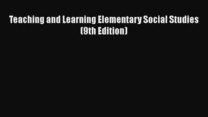 Read Teaching and Learning Elementary Social Studies (9th Edition) Ebook Free