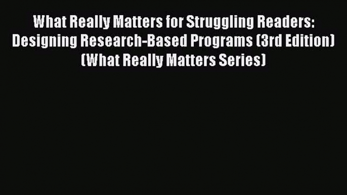 Read What Really Matters for Struggling Readers: Designing Research-Based Programs (3rd Edition)