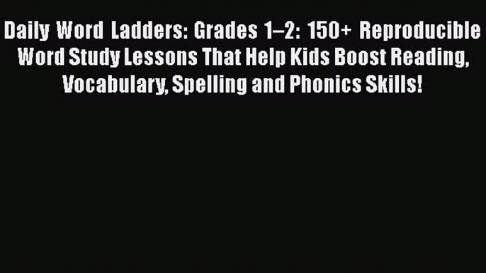 Read Daily Word Ladders: Grades 1â€“2: 150+ Reproducible Word Study Lessons That Help Kids Boost