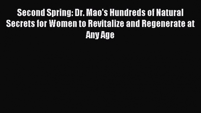 Download Second Spring: Dr. Mao's Hundreds of Natural Secrets for Women to Revitalize and Regenerate