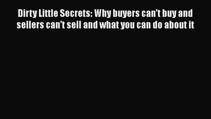 Read Dirty Little Secrets: Why buyers can't buy and sellers can't sell and what you can do