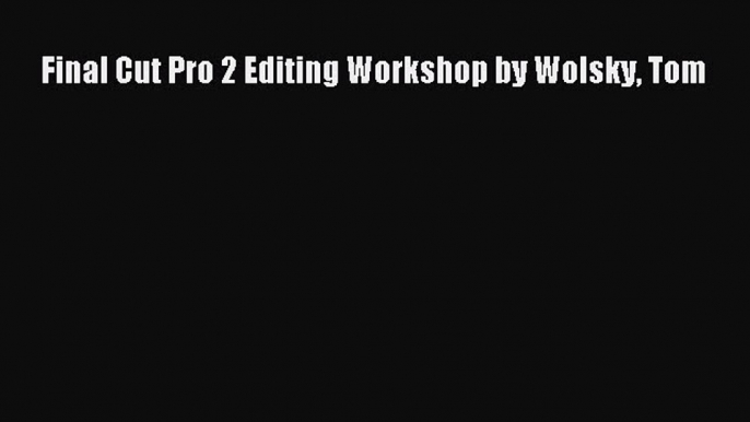 Read Final Cut Pro 2 Editing Workshop by Wolsky Tom Ebook Free