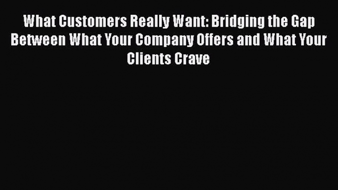 Read What Customers Really Want: Bridging the Gap Between What Your Company Offers and What