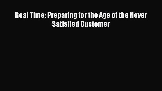 Download Real Time: Preparing for the Age of the Never Satisfied Customer PDF Free