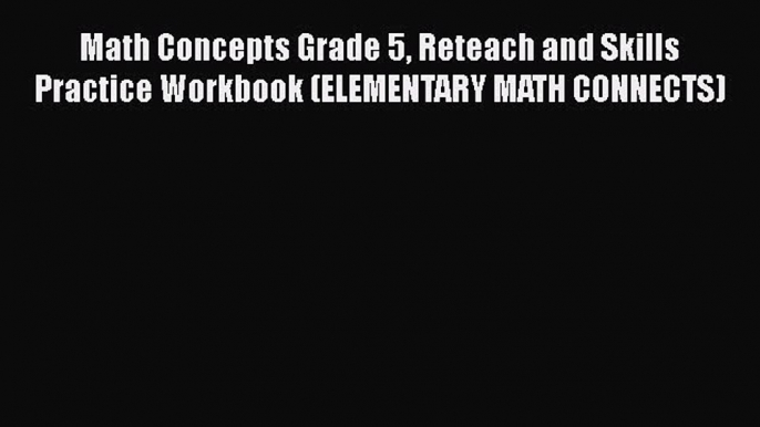 Read Math Concepts Grade 5 Reteach and Skills Practice Workbook (ELEMENTARY MATH CONNECTS)