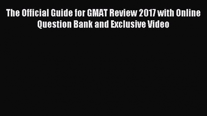 Read The Official Guide for GMAT Review 2017 with Online Question Bank and Exclusive Video