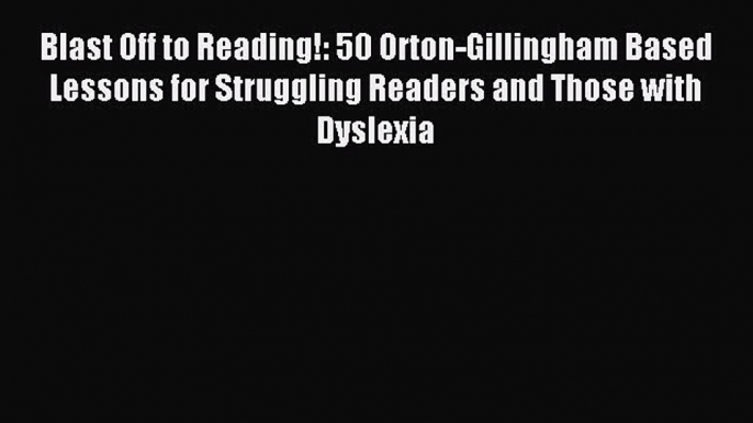 Download Blast Off to Reading!: 50 Orton-Gillingham Based Lessons for Struggling Readers and