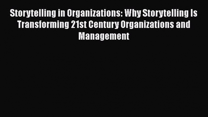 Read Storytelling in Organizations: Why Storytelling Is Transforming 21st Century Organizations