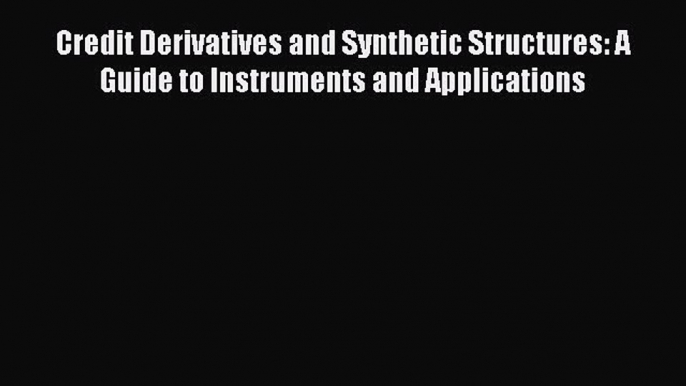 Read Credit Derivatives and Synthetic Structures: A Guide to Instruments and Applications Ebook