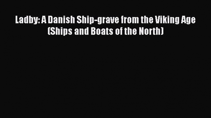 Read Books Ladby: A Danish Ship-grave from the Viking Age (Ships and Boats of the North) PDF